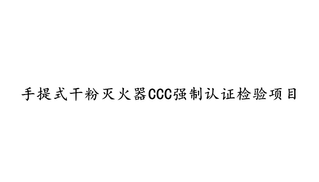 手提式干粉滅火器CCC強制認證需要檢測哪些項目?